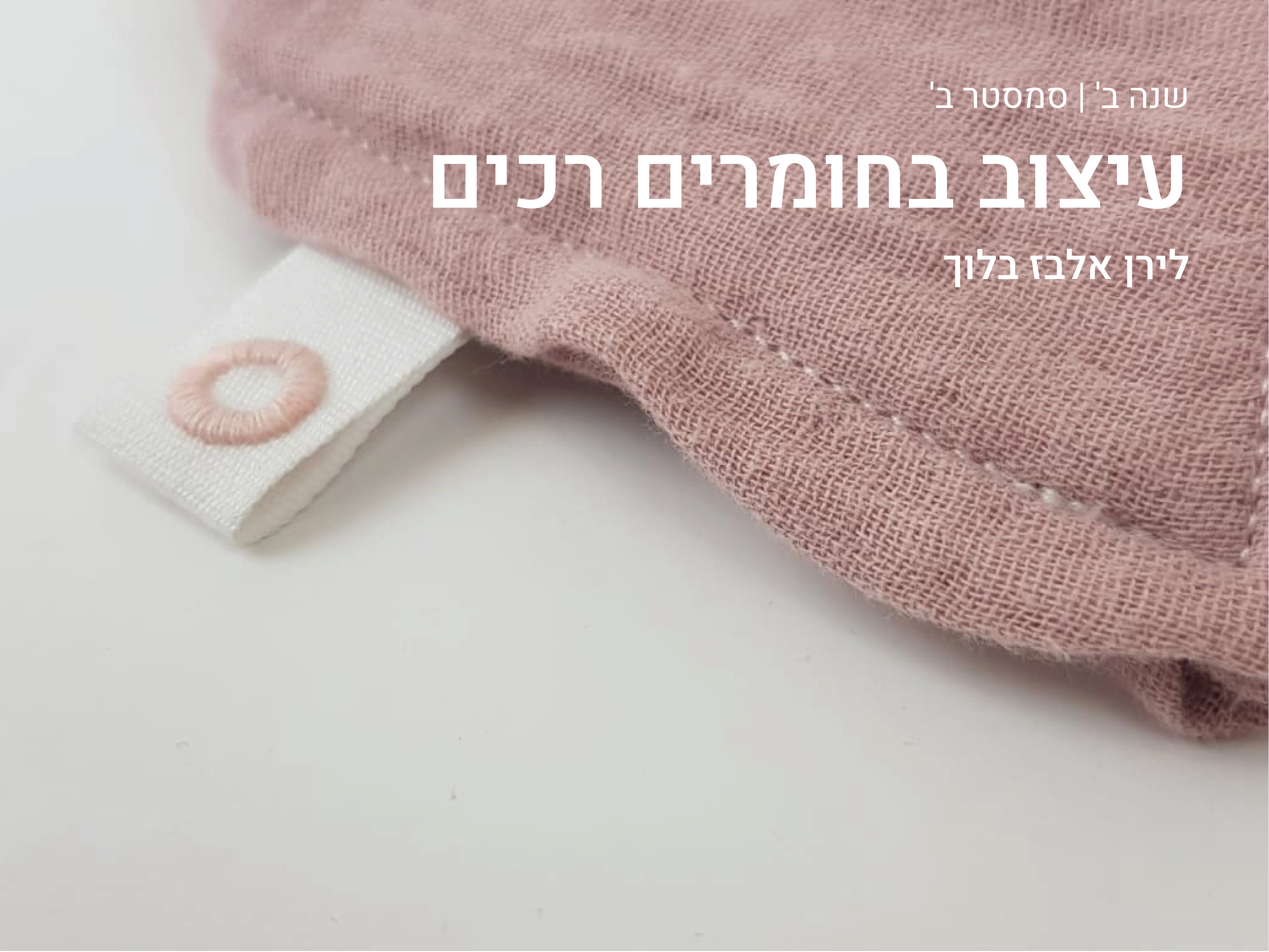 https://humanfirst.hac.ac.il/make-it-count-2020-2021/design-in-process-%D7%AA%D7%94%D7%9C%D7%99%D7%9B%D7%99-%D7%9C%D7%9E%D7%99%D7%93%D7%94/design-in-soft-materials-%D7%A2%D7%99%D7%A6%D7%95%D7%91-%D7%91%D7%97%D7%95%D7%9E%D7%A8%D7%99%D7%9D-%D7%A8%D7%9B%D7%99%D7%9D/
